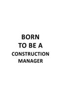 Born To Be A Construction Manager: New Construction Manager Notebook, Construction Managing/Organizer Journal Gift, Diary, Doodle Gift or Notebook - 6 x 9 Compact Size, 109 Blank Line