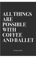 All Things Are Possible With Coffee And Ballet: A 6x9 Inch Diary Notebook Journal With A Bold Text Font Slogan On A Matte Cover and 120 Blank Lined Pages Makes A Great Alternative To A Card