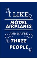 I Like Model Airplanes And Maybe Three People