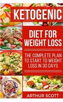 Ketogenic Diet For Weight Loss: The Complete Plan To Start To Weight Loss In 30 Days