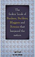 The Feckin' Book of Bankers, Builders, Blaggers and Bowsies That Banjaxed the Nation