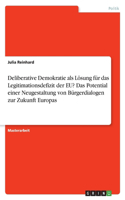 Deliberative Demokratie als Lösung für das Legitimationsdefizit der EU? Das Potential einer Neugestaltung von Bürgerdialogen zur Zukunft Europas