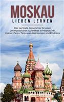 Moskau lieben lernen: Der perfekte Reiseführer für einen unvergesslichen Aufenthalt in Moskau inkl. Insider-Tipps, Tipps zum Geldsparen und Packliste