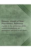 Nassau, Island of New Providence, Bahamas a Guide to the Sanitarium of the Western Hemisphere, Its Attractions, and How to Get There