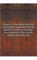 Report of the departmental committee appointed by the Board of trade to consider the position of the textile trades after the war
