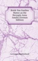 Briefe Von Goethes Mutter an Die Herzogin Anna Amalia (German Edition)