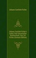 Johann Gottlieb Fichte's Leben Und Literarischer Briefwechsel, Von I.H. Fichte (German Edition)