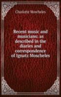 Recent music and musicians: as described in the diaries and correspondence of Ignatz Moscheles