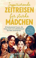 Inspirierende Zeitreisen fur starke Madchen: 25 bedeutende Frauen, die mutig, stark und selbstbewusst die Welt veranderten.