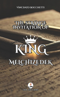 Strange Invitation of King Melchisedec: A Journey of Discovery and Wonder: Ancient Secrets, Extraordinary Trials, and the Invitation that Changed Everything