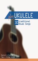 Play Ukulele - 30 traditional Blues Songs: Deutsch & English - Tabs & Online Sounds