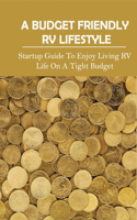 A Budget Friendly RV Lifestyle: Startup Guide To Enjoy Living RV Life On A Tight Budget: How To Make A Living While Living In An Rv