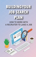 Building Your Job Search Plan: How To Work With A Recruiter To Land A Job: Position For Rapid Advancement