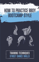 How To Practice BBoy Bootcamp Style: Training Techniques Street Dance Skills: Tips To Dance Bboy Bootcamp Style