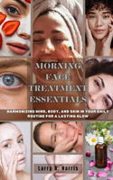 Morning Face Treatment Essentials: Harmonizing Mind, Body, and Skin in your Daily Routine for a Lasting Glow