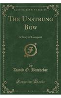 The Unstrung Bow: A Story of Conquest (Classic Reprint)
