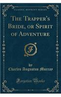The Trapper's Bride, or Spirit of Adventure (Classic Reprint): (English)