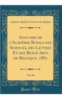 Annuaire de l'Acadï¿½mie Royale Des Sciences, Des Lettres Et Des Beaux-Arts de Belgique, 1887, Vol. 43 (Classic Reprint)