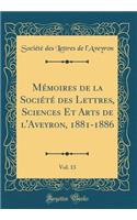 Mï¿½moires de la Sociï¿½tï¿½ Des Lettres, Sciences Et Arts de l'Aveyron, 1881-1886, Vol. 13 (Classic Reprint)