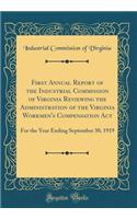 First Annual Report of the Industrial Commission of Virginia Reviewing the Administration of the Virginia Workmen's Compensation ACT: For the Year Ending September 30, 1919 (Classic Reprint): For the Year Ending September 30, 1919 (Classic Reprint)