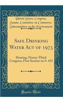 Safe Drinking Water Act of 1973: Hearing, Ninety-Third Congress, First Session on S. 433 (Classic Reprint)