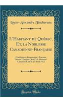 L'Habitant de QuÃ©bec, Et, La Noblesse Canadienne-FranÃ§aise: ConfÃ©rences PrononcÃ©es Ã? Toronto Devant l'Empire Club Et Le Women's Canadian Club Le 27 Avril 1922 (Classic Reprint)