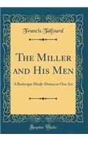 The Miller and His Men: A Burlesque Mealy-Drama in One Act (Classic Reprint)