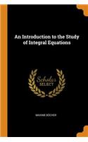 An Introduction to the Study of Integral Equations