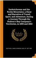 Saskatchewan and the Rocky Mountains; A Diary and Narrative of Travel, Sport, and Adventure, During a Journey Through the Hudson's Bay Company's Territories, in 1859 and 1860