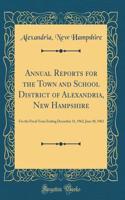 Annual Reports for the Town and School District of Alexandria, New Hampshire: For the Fiscal Years Ending December 31, 1962, June 30, 1962 (Classic Reprint)