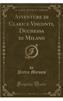 Avventure Di Clarice Visconti, Duchessa Di Milano (Classic Reprint)