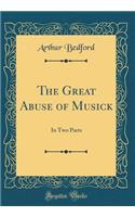 The Great Abuse of Musick: In Two Parts (Classic Reprint): In Two Parts (Classic Reprint)