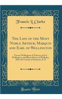 The Life of the Most Noble Arthur, Marquis and Earl of Wellington