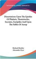 Dissertations Upon The Epistles Of Phalaris, Themistocles, Socrates, Euripides And Upon The Fables Of Aesop