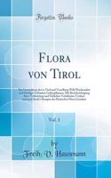 Flora Von Tirol, Vol. 1: Ein Verzeichniss Der in Tirol Und Vorarlberg Wild Wachsenden Und HÃ¤ufiger Gebauten GefÃ¤sspflanzen; Mit BerÃ¼cksichtigung Ihrer Verbreitung Und Ã?rtlichen VerhÃ¤ltnisse Verfasst Und Nach Koch's Synopsis Der Deutschen Flora