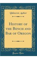 History of the Bench and Bar of Oregon (Classic Reprint)