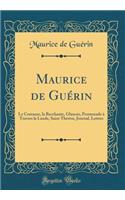 Maurice de Guï¿½rin: Le Centaure, La Bacchante, Glaucus, Promenade ï¿½ Travers La Lande, Saint Thï¿½rï¿½se, Journal, Lettres (Classic Reprint)