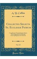 Collectio Selecta SS. Ecclesiï¿½ Patrum, Vol. 32: Complectens Exquisitissima Opera Tum Dogmatica Et Moralia, Tum Apologetica Et Oratoria (Classic Reprint): Complectens Exquisitissima Opera Tum Dogmatica Et Moralia, Tum Apologetica Et Oratoria (Classic Reprint)