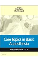 Core Topics in Basic Anaesthesia: Prepare for the Frca: Key Articles from the Anaesthesia and Intensive Care Medicine Journal