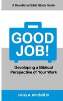 Good Job!: Developing a Biblical Perspective of Your Work