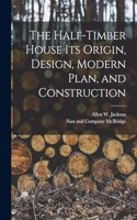 Half-Timber House its Origin, Design, Modern Plan, and Construction