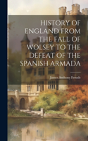 History of England from the Fall of Wolsey to the Defeat of the Spanish Armada