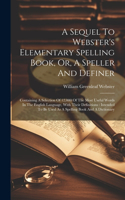 Sequel To Webster's Elementary Spelling Book, Or, A Speller And Definer