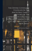 Divine Covenant Fulfilled In The Ancestral Family History Of The Lawrence-hughes And Eldredge Generations Of Cape May County, New Jersey