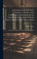 Journal of the Life, Gospel Labors, and Christian Experiences of That Faithful Minister of Jesus Christ, John Woolman