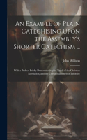 Example of Plain Catechising Upon the Assembly's Shorter Catechism ...