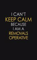 I Can't Keep Calm Because I Am A Removals Operative