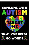 Someone With Autism Taught Me That Love Needs No Words: Autism Awareness, Composition Notebook, Teacher Daily Planner, Appreciation Journal, Draw and Write Book