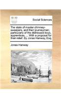 The State of Master Chimney-Sweepers, and Their Journeymen; Particularly of the Distressed Boys, Apprentices, ... with a Proposal for Their Relief. by Jonas Hanway, Esq.: (English)