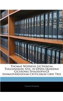 Thomae Wopkens Lectionum Tullianarum; Sive, in Opera Quaedam Ciceronis Philosophica Animadversionum Criticarum Libri Tres